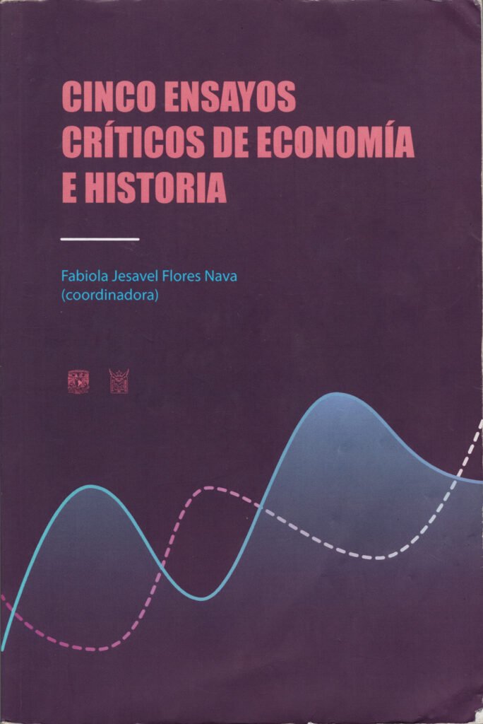 Cinco ensayos críticos de economía e historia • Autor(es):Flores Nava, Fabiola Jesavel (coordinadora)